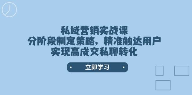 私域营销实战课,分阶段制定策略,精准触达用户,实现高成交私聊转化-徐小晨博客