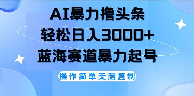 AI撸头条，轻松日入3000+无脑操作，当天起号，第二天见收益-徐小晨博客