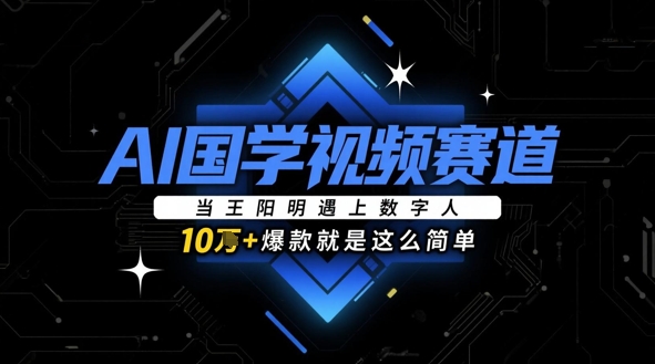 AI国学视频赛道：当王阳明遇上数字人，10w+爆款就是这么简单-徐小晨博客