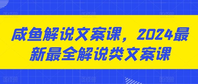 咸鱼解说文案课，2024最新最全解说类文案课-徐小晨博客