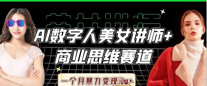 AI数字人美女讲师+商业思维赛道，一个月暴力变现过W+-徐小晨博客