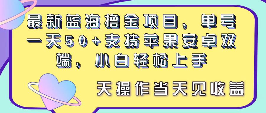 最新蓝海撸金项目，单号一天50+， 支持苹果安卓双端，小白轻松上手 当…-徐小晨博客