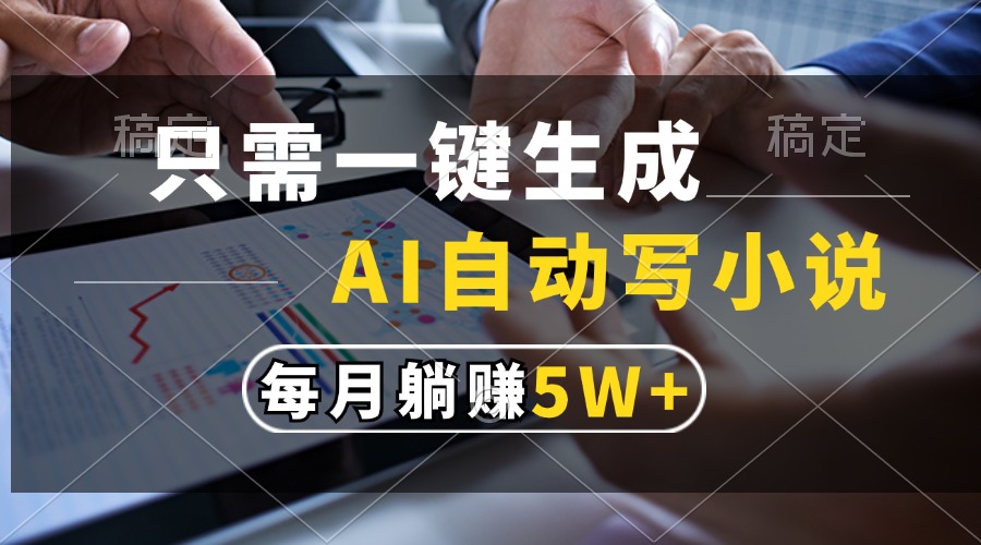 只需一键生成，AI自动写小说，每月躺赚5w+-徐小晨博客