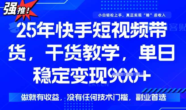 25年最新快手短视频带货，单日稳定变现900+，没有技术门槛，做就有收益【揭秘】-徐小晨博客