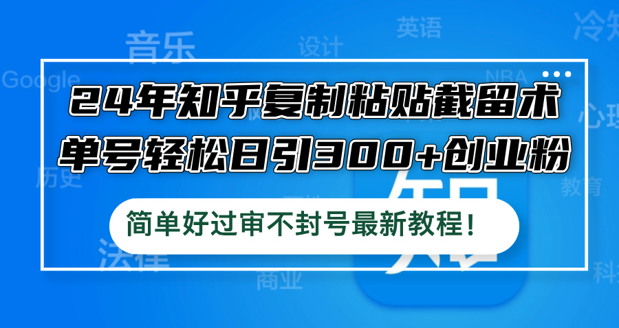 24年知乎复制粘贴截留术，单号轻松日引300+创业粉，简单好过审不封号最…-徐小晨博客