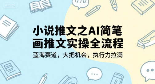 小说推文之AI简笔画推文实操全流程，蓝海赛道，大把机会，执行力拉满-徐小晨博客