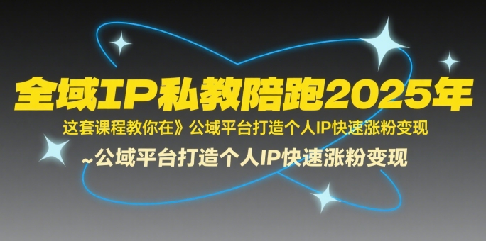 全域IP私教陪跑2025年，这套课程教你在公域平台打造个人IP快速涨粉变现-徐小晨博客