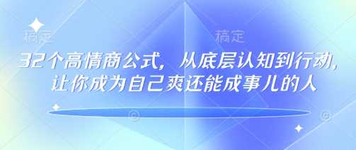 32个高情商公式，从底层认知到行动，让你成为自己爽还能成事儿的人，133节完整版-徐小晨博客