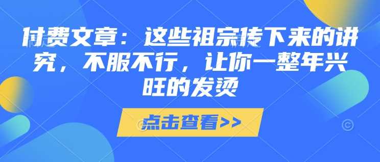 付费文章：这些祖宗传下来的讲究，不服不行，让你一整年兴旺的发烫!(全文收藏)-徐小晨博客