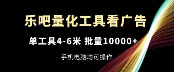 乐吧量化工具看广告，单工具4-6米，批量1w+，手机电脑均可操作【揭秘】-徐小晨博客