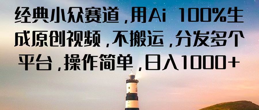 经典小众赛道，用Ai 100%生成原创视频，不搬运，分发多个平台，操作简单，日入1000+-徐小晨博客