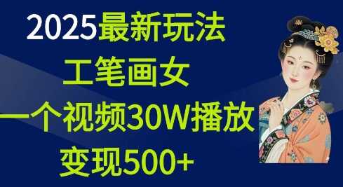 2025最新玩法，工笔画美女，一个视频30万播放变现500+-徐小晨博客