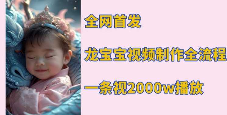 全网首发，龙宝宝视频制作教程，一条视频2000w播放-徐小晨博客