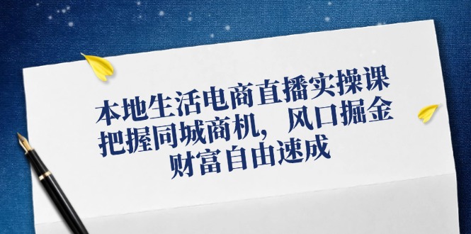 本地生活电商直播实操课，把握同城商机，风口掘金，财富自由速成-徐小晨博客