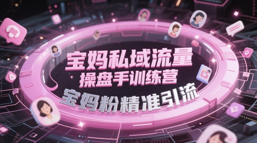 宝妈私域流量操盘手训练营，宝妈粉精准引流-徐小晨博客