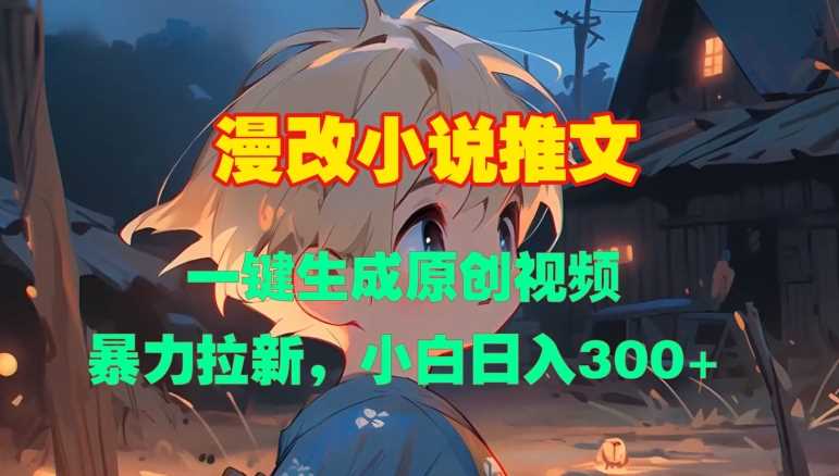 漫改小说推文，一键生成原创视频，暴力拉新，小白日入3张-徐小晨博客