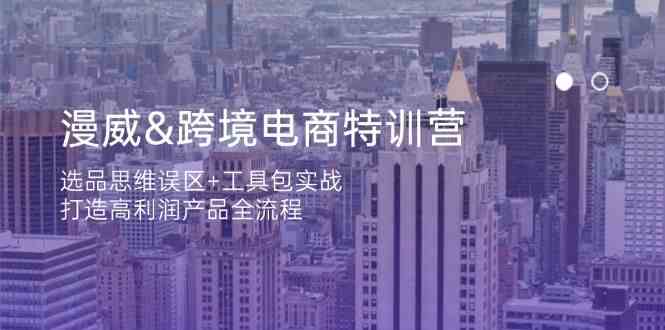 漫威跨境电商特训营：选品思维误区+工具包实战，打造高利润产品全流程-徐小晨博客