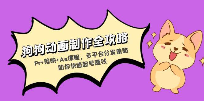 狗狗动画制作全攻略：Pr+剪映+Ae课程，多平台分发策略助你快速起号赚钱-徐小晨博客