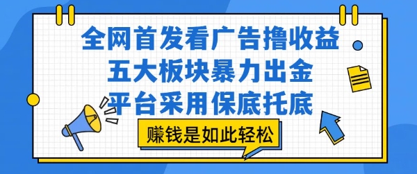 全网首发看广告撸收益，五大板块暴力出金，平台采用保底托底，挣钱是如此轻松作【揭秘】-徐小晨博客