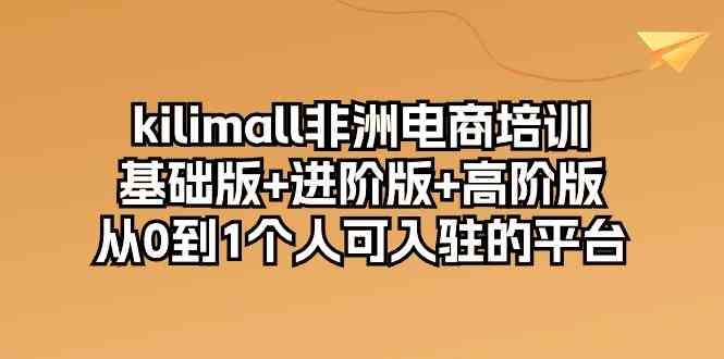 kilimall非洲电商培训，基础版+进阶版+高阶版 从0-1个人可入驻的平台（12节）-徐小晨博客