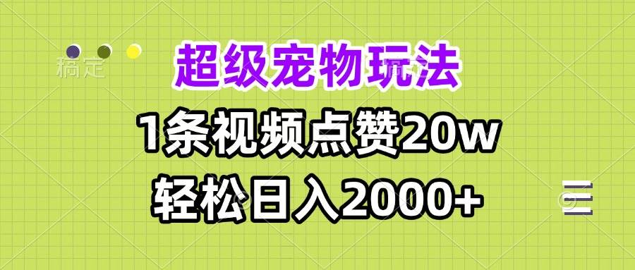 超级宠物视频玩法，1条视频点赞20w，轻松日入2000+-徐小晨博客