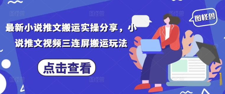 最新小说推文搬运实操分享，小说推文视频三连屏搬运玩法-徐小晨博客