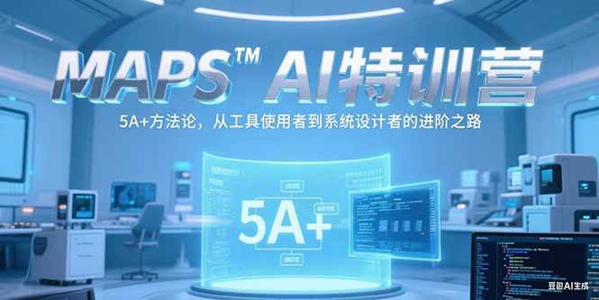MAPSAI特训营，掌握 5A+方法论，从工具使用者到系统设计者的进阶之路-徐小晨博客