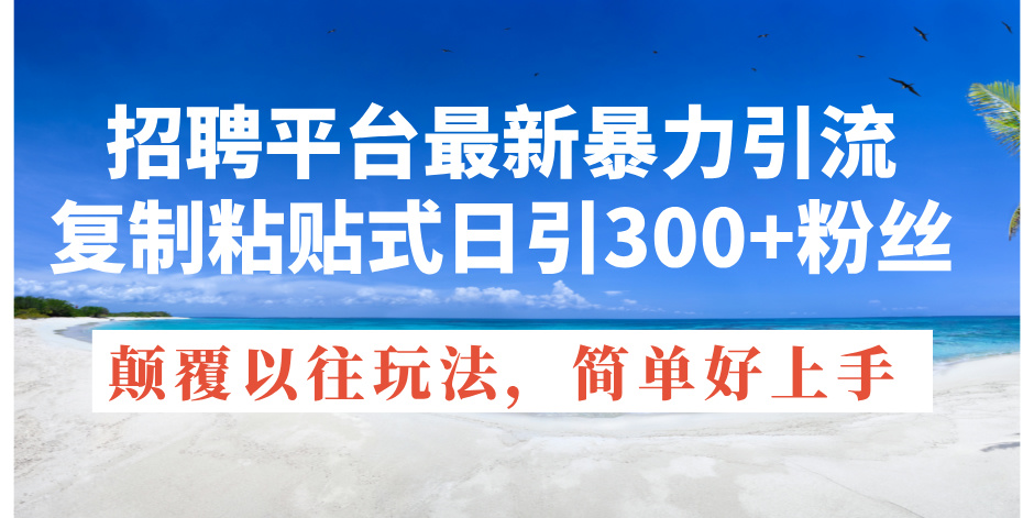 招聘平台最新暴力引流，复制粘贴式日引300+粉丝，颠覆以往垃圾玩法，简…-徐小晨博客