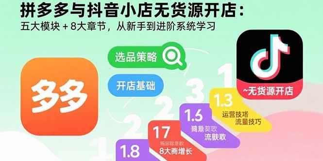 拼多多与抖音小店无货源开店：五大模块+8大章节，从新手到进阶系统学习-徐小晨博客