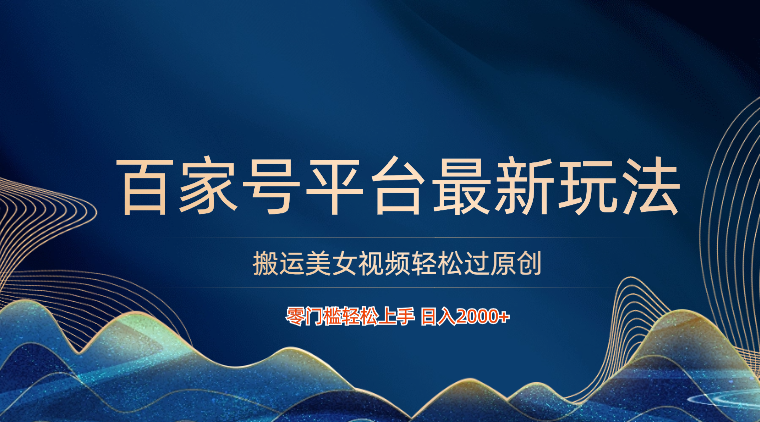 百家号平台搬运美女视频轻松过原创最新玩法，零门槛轻松上手，日入2000+ 可批量-徐小晨博客