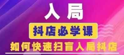 抖音商城运营课程(更新24年6月)，入局抖店必学课， 如何快速扫盲入局抖店-徐小晨博客