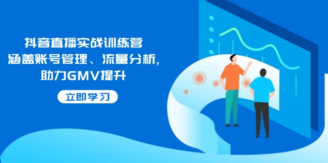 抖音直播实战训练营：涵盖账号管理、流量分析, 助力GMV提升-徐小晨博客