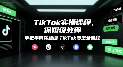 TikTok实操课程，保姆级教程，手把手带你跑通TikTok变现全流程-徐小晨博客