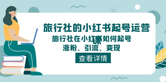 旅行社的小红书起号运营课,旅行社在小红书如何起号、涨粉、引流、变现-徐小晨博客