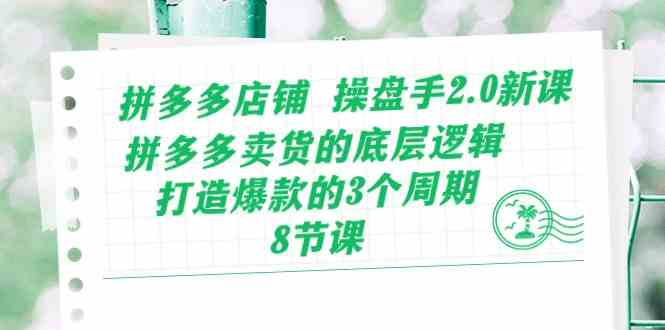 拼多多店铺操盘手2.0新课，拼多多卖货的底层逻辑，打造爆款的3个周期（8节）-徐小晨博客