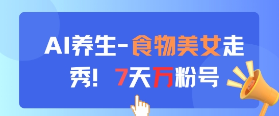 AI养生新玩法，食物美女走秀，7天万粉号-徐小晨博客