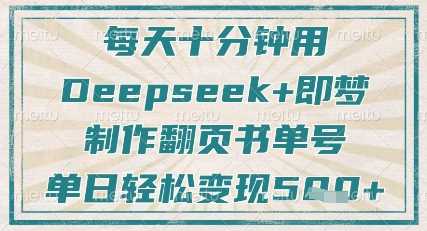 每天十分钟，用Deepseek+即梦，制作翻页书单号，疯狂涨粉，单日轻松变现5张-徐小晨博客
