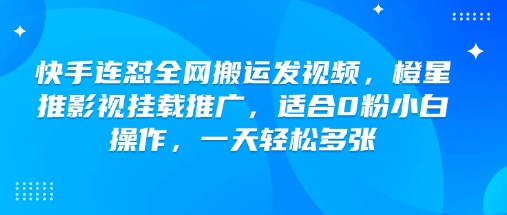 快手连怼全网搬运发视频，橙星推影视挂载推广，适合0粉小白操作，一天轻松多张-徐小晨博客