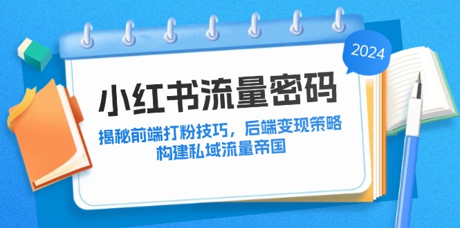 小红书流量密码：揭秘前端打粉技巧，后端变现策略，构建私域流量帝国-徐小晨博客