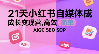 21天小红书自媒体成长变现营，高效 简单 AIGC SEO SOP-徐小晨博客