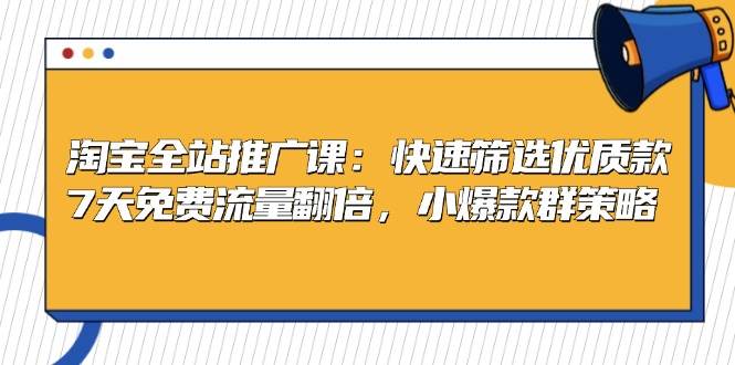 淘宝全站推广课：快速筛选优质款，7天免费流量翻倍，小爆款群策略-徐小晨博客