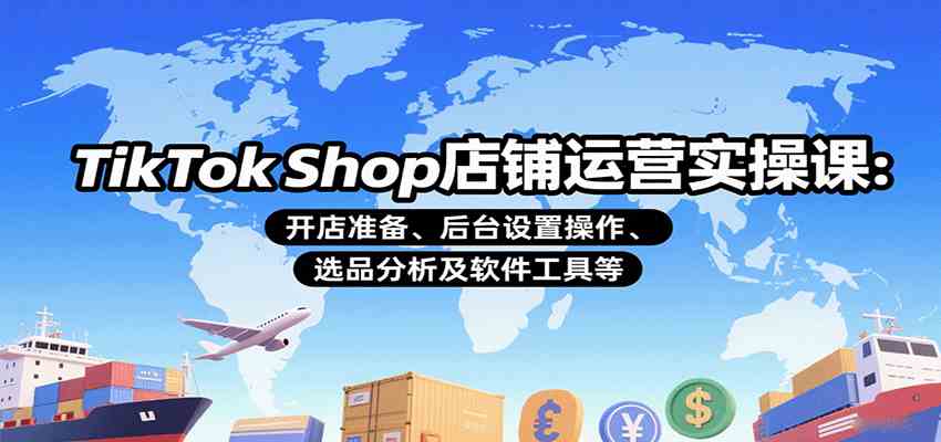 TikTok Shop店铺运营实操课：开店准备、后台设置操作、选品分析及软件工具等-徐小晨博客