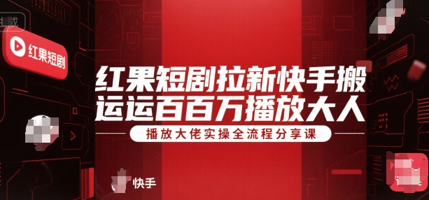 红果短剧拉新快手搬运百万播放大佬实操全流程分享课-徐小晨博客