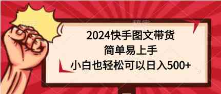2024快手图文带货，简单易上手，小白也轻松可以日入500+-徐小晨博客