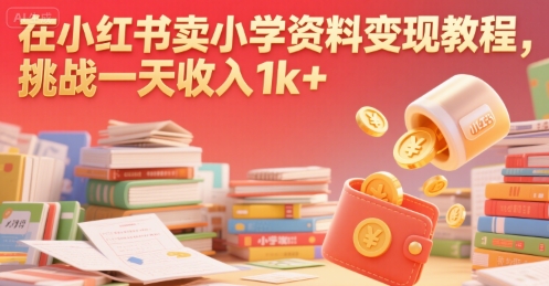 在小红书卖小学资料变现教程，挑战一天收入1k+-徐小晨博客