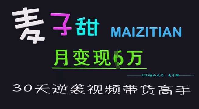 麦子甜30天逆袭视频带货高手，单月变现6W加特训营-徐小晨博客