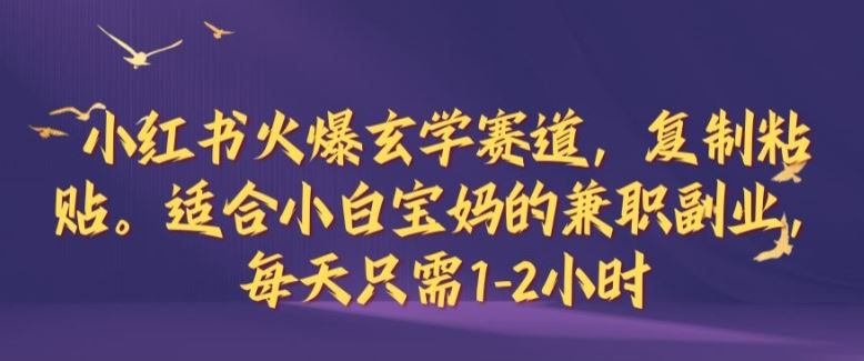 小红书火爆玄学赛道，复制粘贴，适合小白宝妈的兼职副业，每天只需1-2小时【揭秘】-徐小晨博客