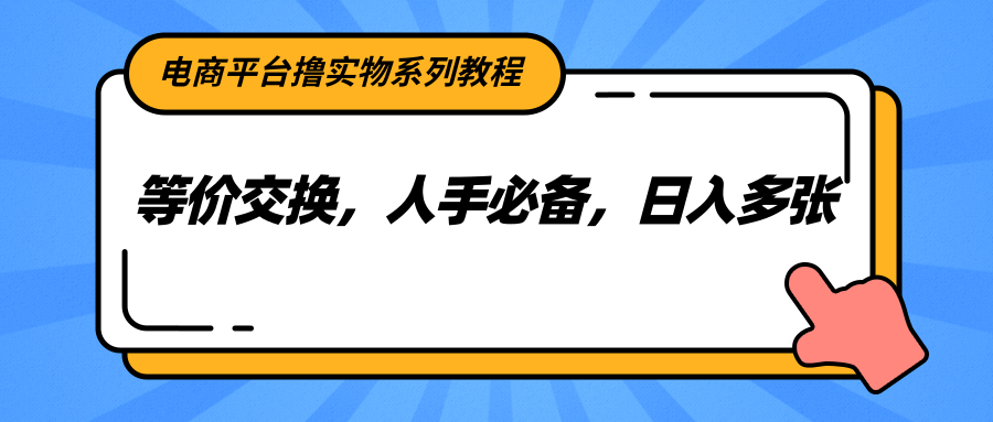 电商平台撸实物系列教程，等价交换，人手必备，日入多张-徐小晨博客