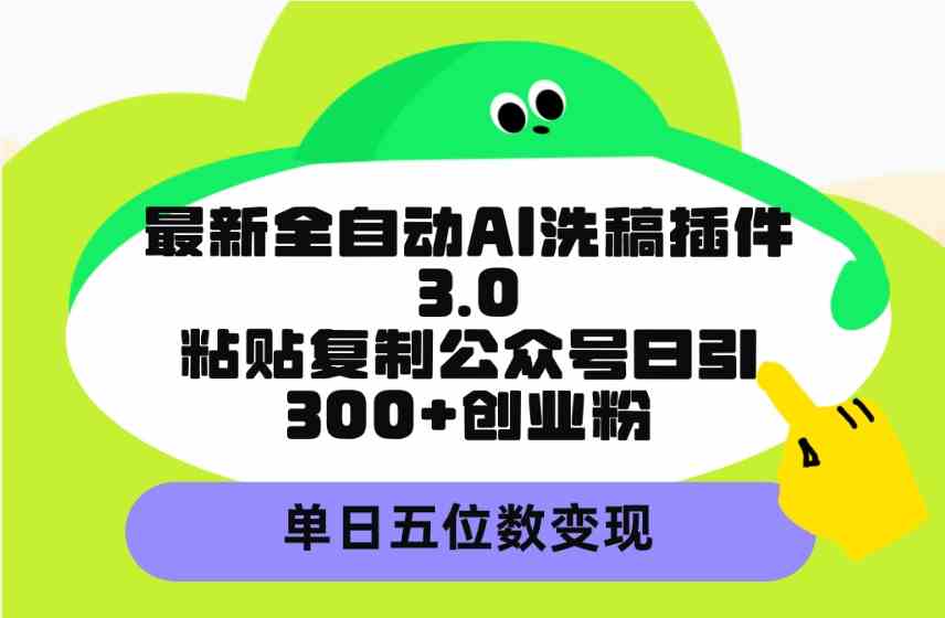 最新全自动AI洗稿插件3.0，粘贴复制公众号日引300+创业粉，单日五位数变现-徐小晨博客