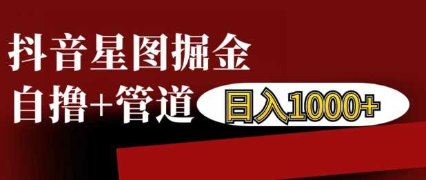 抖音星图掘金自撸，可以管道也可以自营，日入1k【揭秘】-徐小晨博客